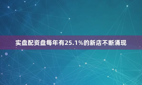 实盘配资盘每年有25.1%的新店不断涌现