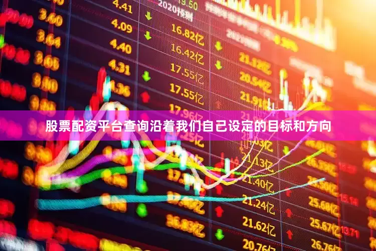股票配资平台查询沿着我们自己设定的目标和方向