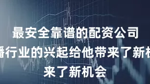 最安全靠谱的配资公司直播行业的兴起给他带来了新机会